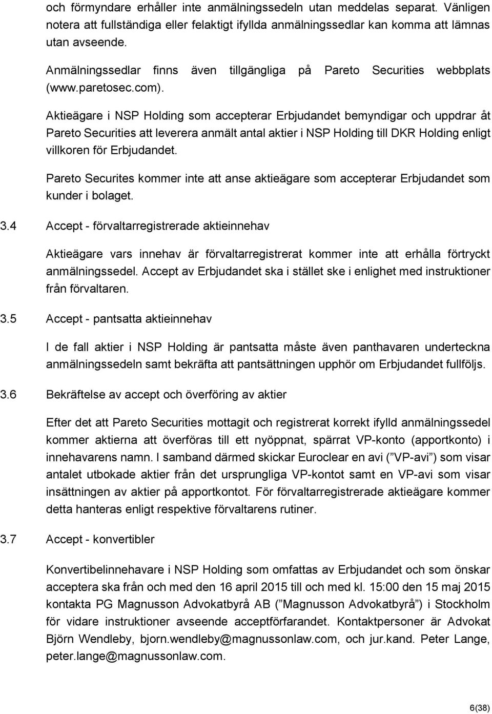 Aktieägare i NSP Holding som accepterar Erbjudandet bemyndigar och uppdrar åt Pareto Securities att leverera anmält antal aktier i NSP Holding till DKR Holding enligt villkoren för Erbjudandet.