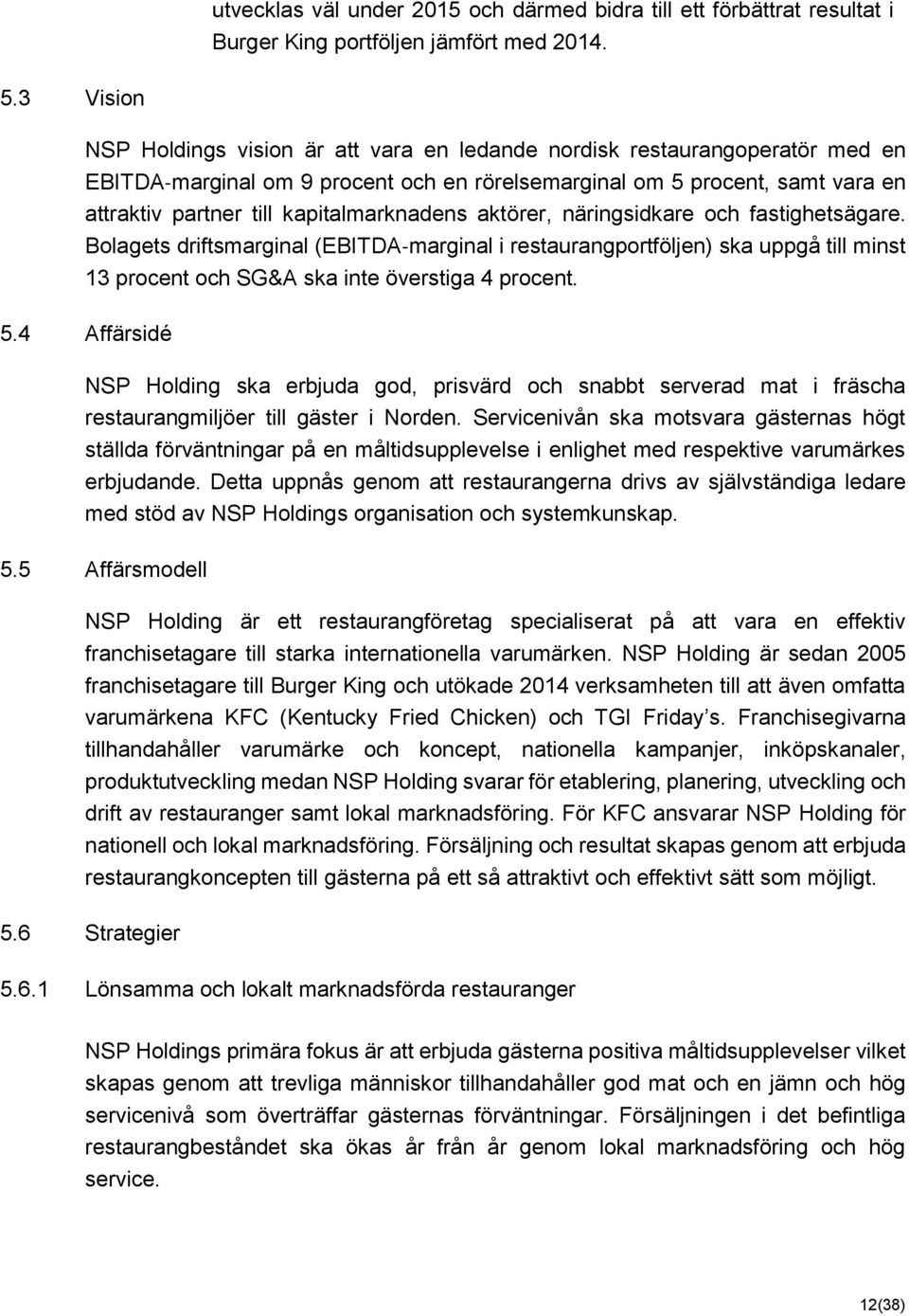 kapitalmarknadens aktörer, näringsidkare och fastighetsägare. Bolagets driftsmarginal (EBITDA marginal i restaurangportföljen) ska uppgå till minst 13 procent och SG&A ska inte överstiga 4 procent. 5.