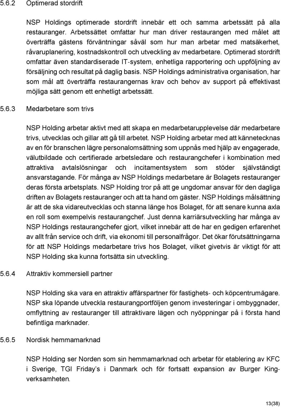 medarbetare. Optimerad stordrift omfattar även standardiserade IT system, enhetliga rapportering och uppföljning av försäljning och resultat på daglig basis.