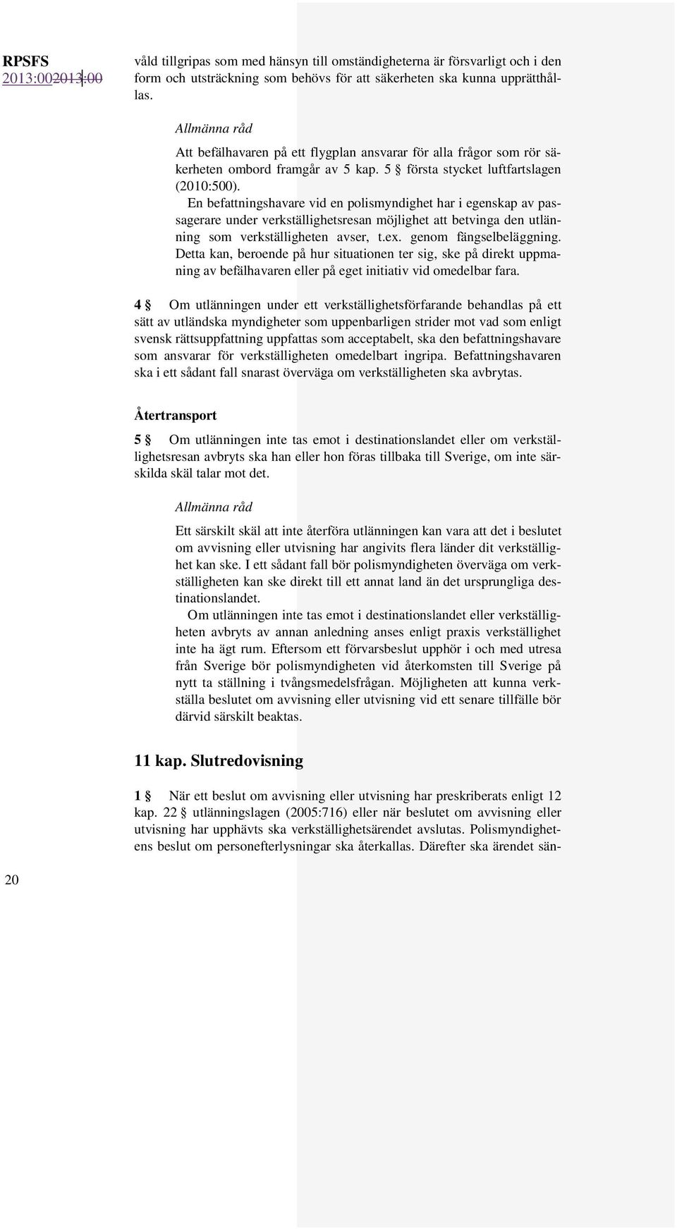 En befattningshavare vid en polismyndighet har i egenskap av passagerare under verkställighetsresan möjlighet att betvinga den utlänning som verkställigheten avser, t.ex. genom fängselbeläggning.