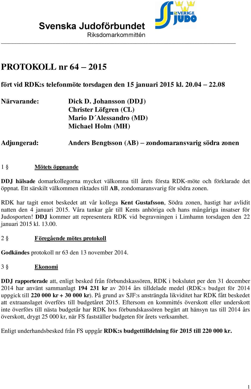 årets första RDK-möte och förklarade det öppnat. Ett särskilt välkommen riktades till AB, zondomaransvarig för södra zonen.