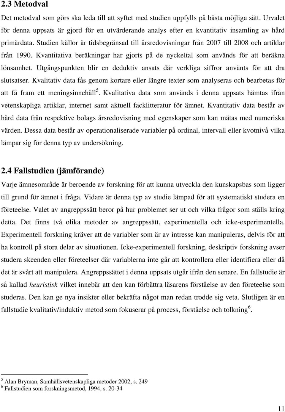 Studien källor är tidsbegränsad till årsredovisningar från 2007 till 2008 och artiklar från 1990. Kvantitativa beräkningar har gjorts på de nyckeltal som används för att beräkna lönsamhet.