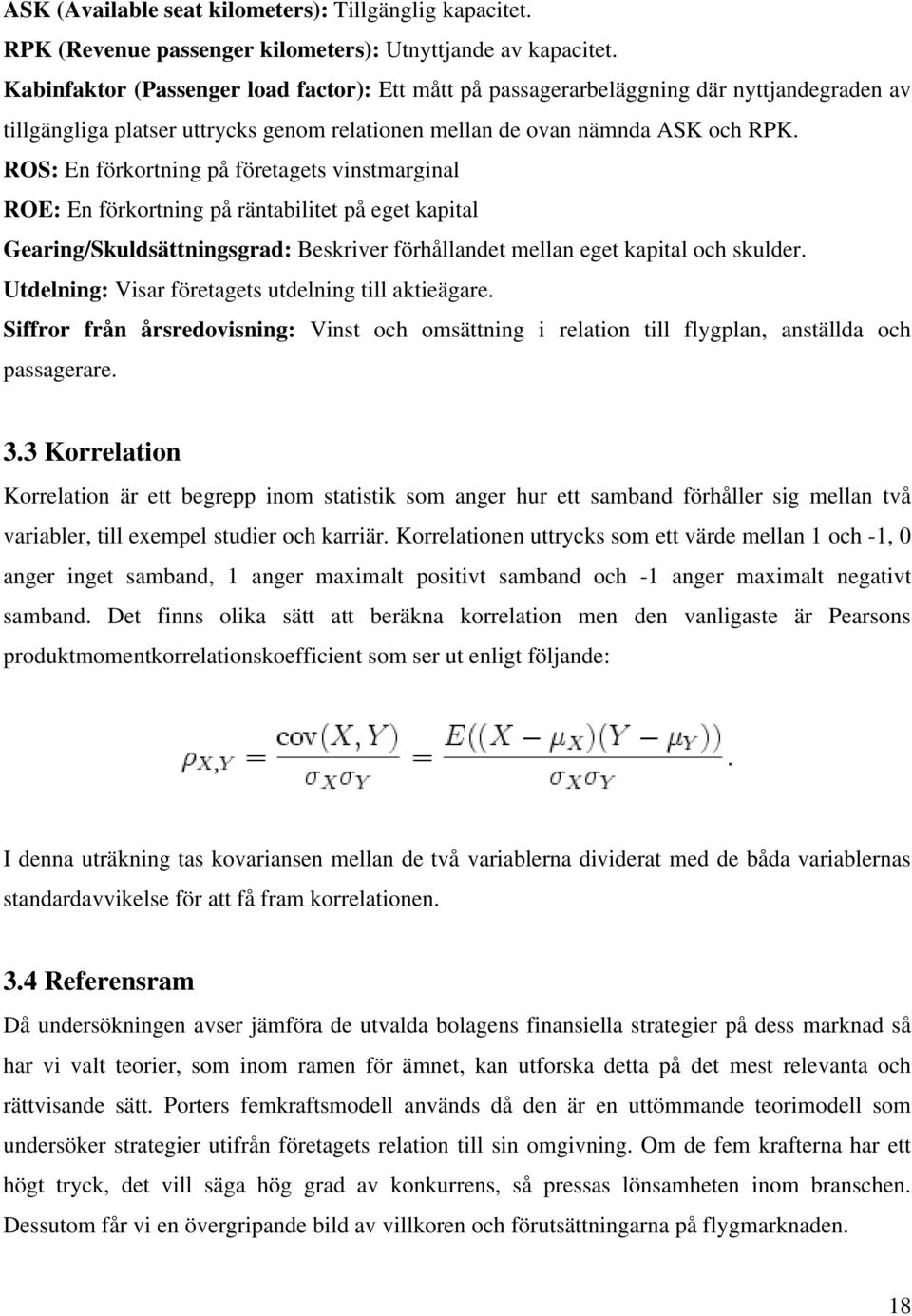 ROS: En förkortning på företagets vinstmarginal ROE: En förkortning på räntabilitet på eget kapital Gearing/Skuldsättningsgrad: Beskriver förhållandet mellan eget kapital och skulder.