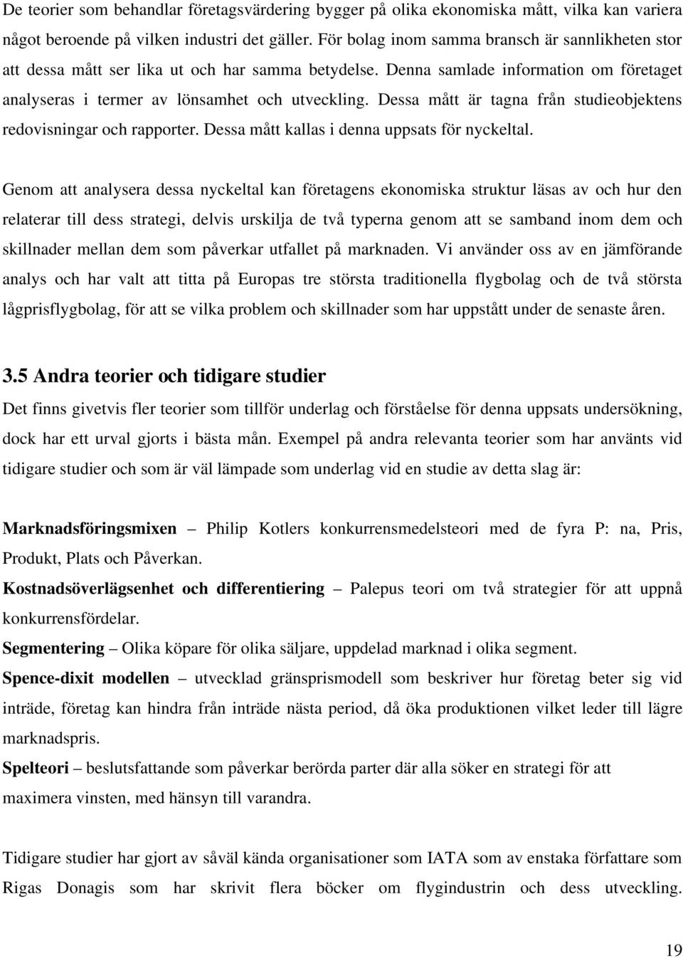Dessa mått är tagna från studieobjektens redovisningar och rapporter. Dessa mått kallas i denna uppsats för nyckeltal.