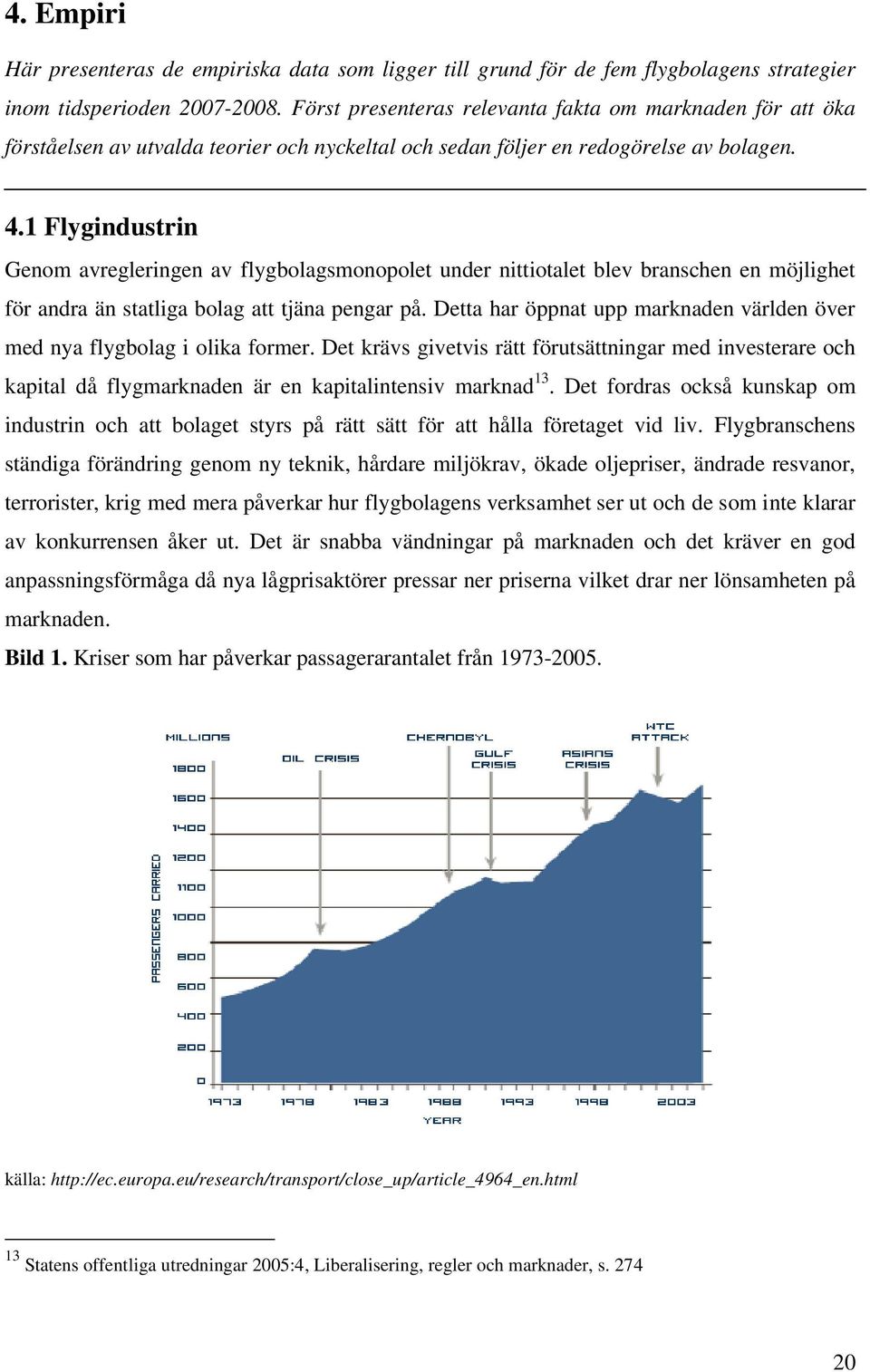 1 Flygindustrin Genom avregleringen av flygbolagsmonopolet under nittiotalet blev branschen en möjlighet för andra än statliga bolag att tjäna pengar på.