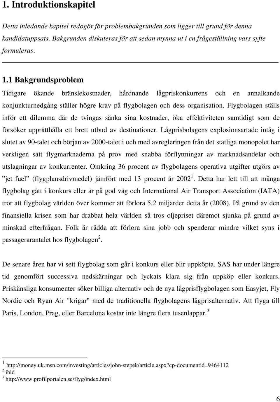 1 Bakgrundsproblem Tidigare ökande bränslekostnader, hårdnande lågpriskonkurrens och en annalkande konjunkturnedgång ställer högre krav på flygbolagen och dess organisation.