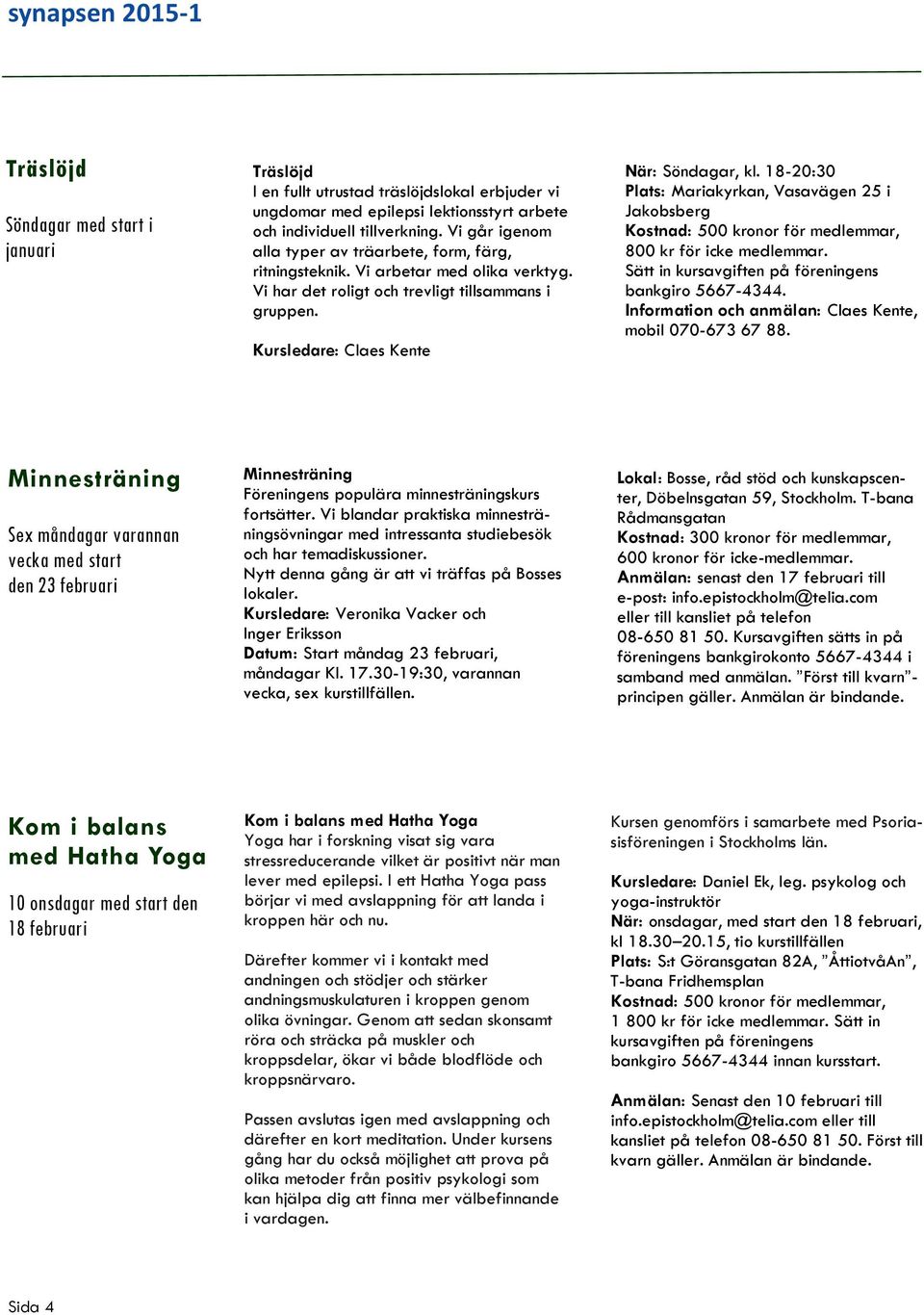 18-20:30 Plats: Mariakyrkan, Vasavägen 25 i Jakobsberg Kostnad: 500 kronor för medlemmar, 800 kr för icke medlemmar. Sätt in kursavgiften på föreningens bankgiro 5667-4344.