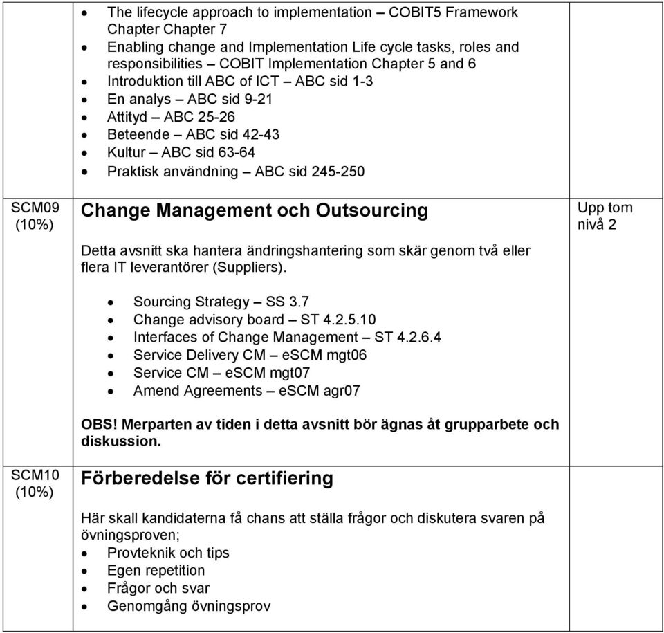 Outsourcing Detta avsnitt ska hantera ändringshantering som skär genom två eller flera IT leverantörer (Suppliers). Sourcing Strategy SS 3.7 Change advisory board ST 4.2.5.