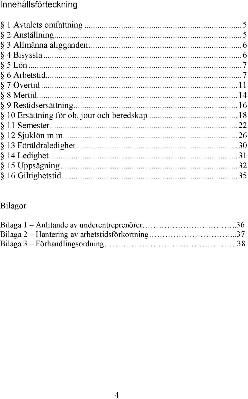 .. 18 11 Semester... 22 12 Sjuklön m m... 26 13 Föräldraledighet... 30 14 Ledighet... 31 15 Uppsägning... 32 16 Giltighetstid.