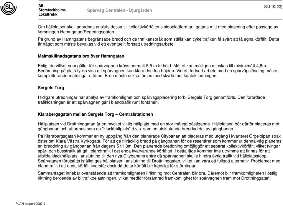 Detta är något som måste bevakas vid ett eventuellt fortsatt utredningsarbete. Malmskillnadsgatans bro över Hamngatan Enligt de villkor som gäller för spårvagnen krävs normalt 5,5 m fri höjd.