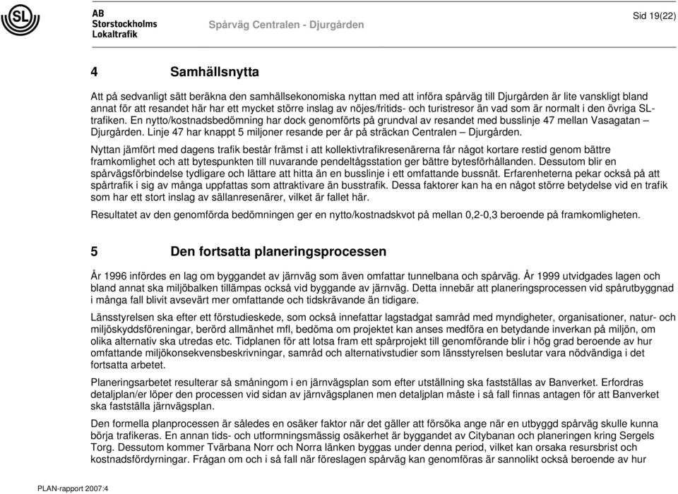 En nytto/kostnadsbedömning har dock genomförts på grundval av resandet med busslinje 47 mellan Vasagatan Djurgården. Linje 47 har knappt 5 miljoner resande per år på sträckan Centralen Djurgården.