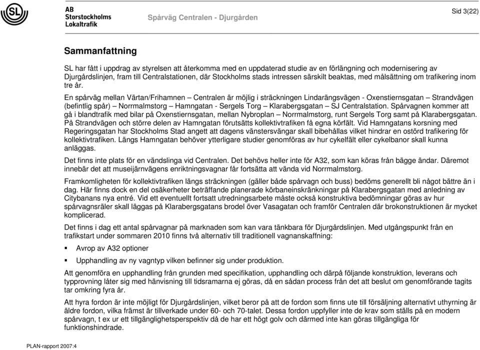 En spårväg mellan Värtan/Frihamnen Centralen är möjlig i sträckningen Lindarängsvägen - Oxenstiernsgatan Strandvägen (befintlig spår) Norrmalmstorg Hamngatan - Sergels Torg Klarabergsgatan SJ