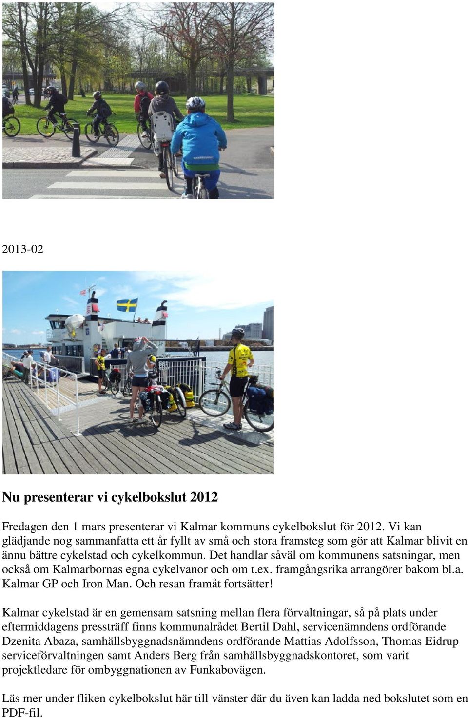 Det handlar såväl om kommunens satsningar, men också om Kalmarbornas egna cykelvanor och om t.ex. framgångsrika arrangörer bakom bl.a. Kalmar GP och Iron Man. Och resan framåt fortsätter!