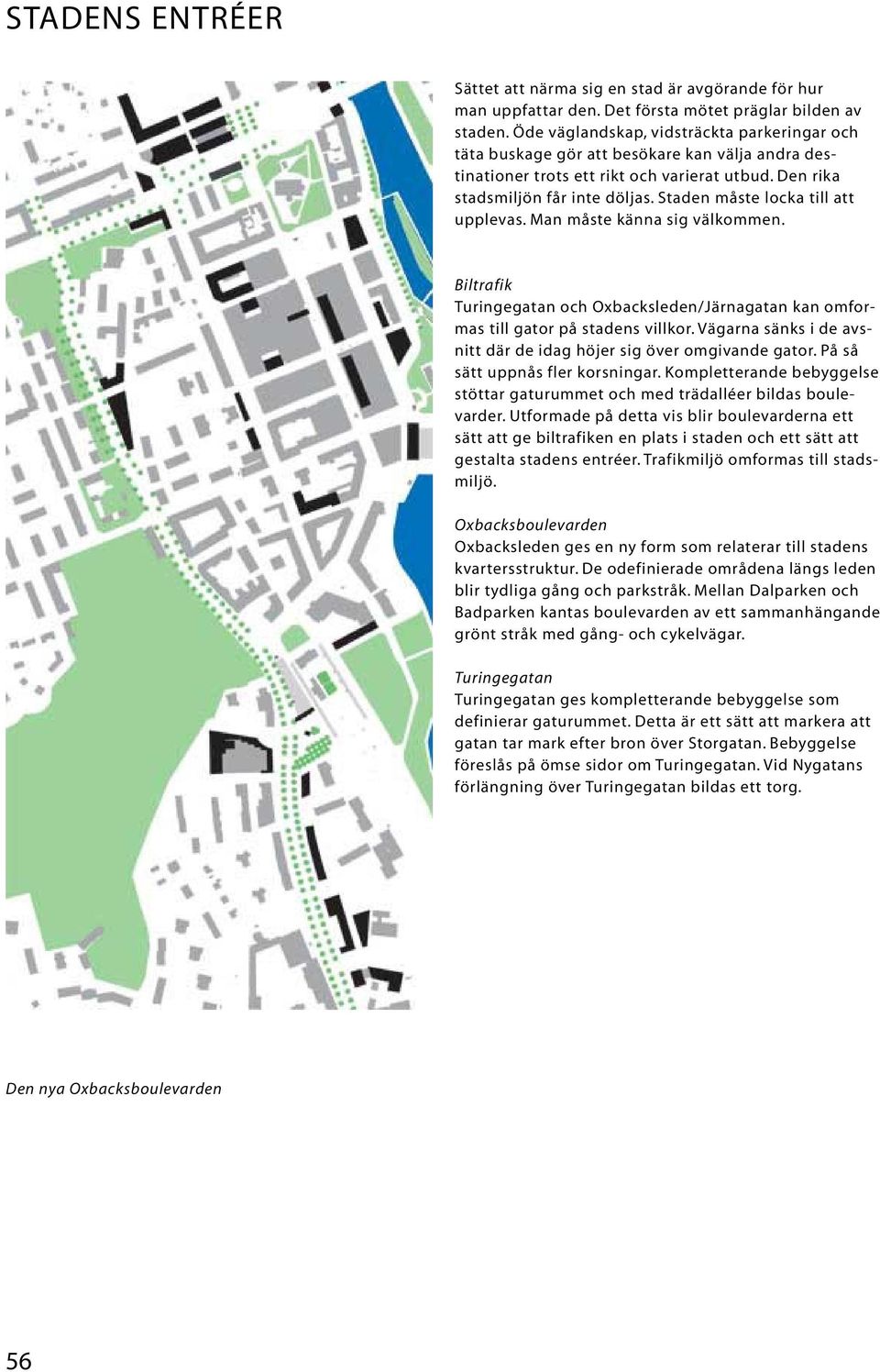 Staden måste locka till att upplevas. Man måste känna sig välkommen. Biltrafik Turingegatan och Oxbacksleden/Järnagatan kan omformas till gator på stadens villkor.