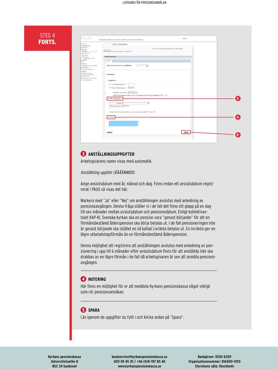 Denna fråga ställer vi i de fall det finns ett glapp på en dag till sex månader mellan avslutsdatum och pensionsdatum.