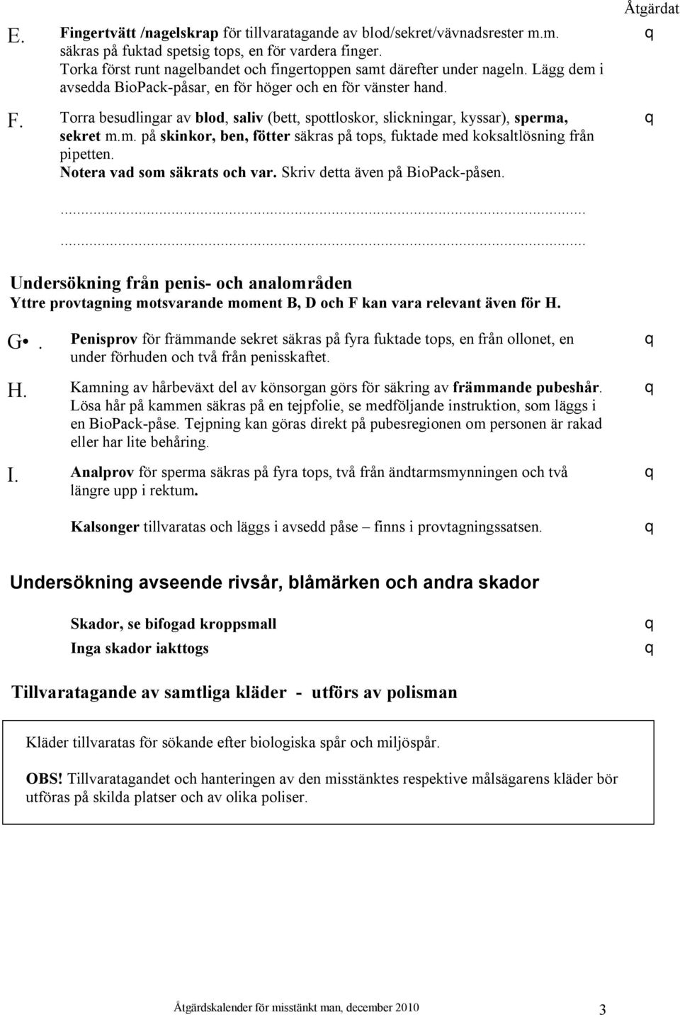 Torra besudlingar av blod, saliv (bett, spottloskor, slickningar, kyssar), sperma, sekret m.m. på skinkor, ben, fötter säkras på tops, fuktade med koksaltlösning från Åtgärdat.