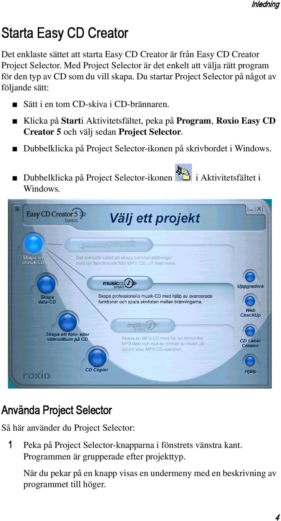 Klicka på Starti Aktivitetsfältet, peka på Program, Roxio Easy CD Creator 5 och välj sedan Project Selector. Dubbelklicka på Project Selector-ikonen på skrivbordet i Windows.