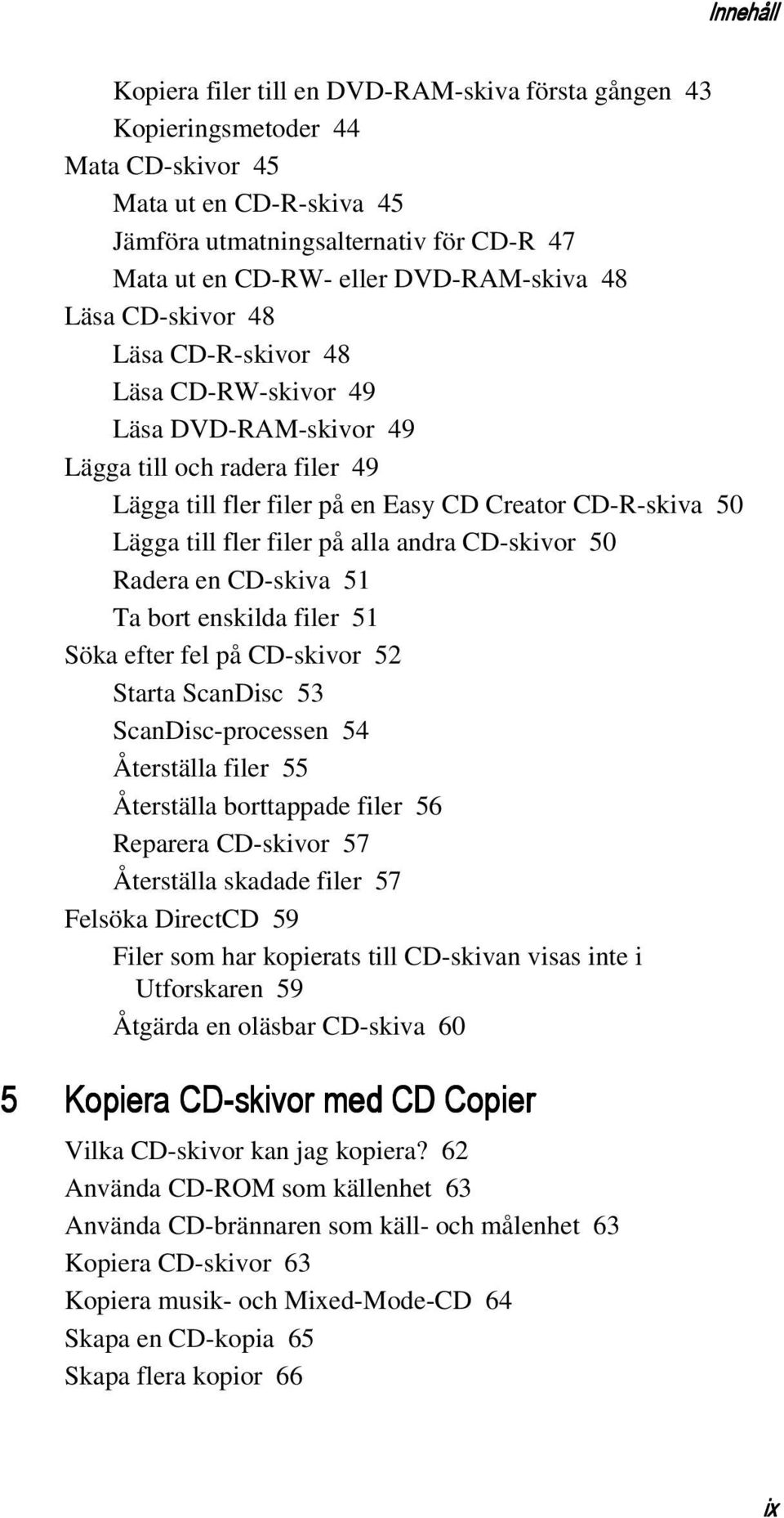 fler filer på alla andra CD-skivor 50 Radera en CD-skiva 51 Ta bort enskilda filer 51 Söka efter fel på CD-skivor 52 Starta ScanDisc 53 ScanDisc-processen 54 Återställa filer 55 Återställa