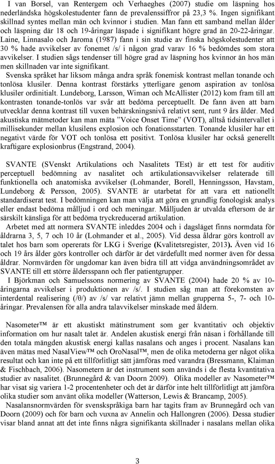 Laine, Linnasalo och Jaroma (1987) fann i sin studie av finska högskolestudenter att 30 % hade avvikelser av fonemet /s/ i någon grad varav 16 % bedömdes som stora avvikelser.