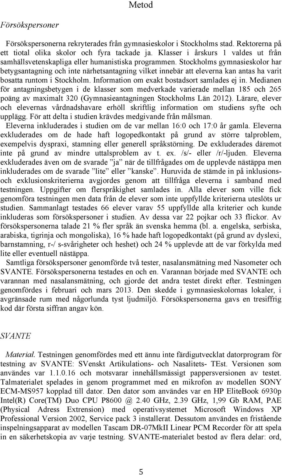Stockholms gymnasieskolor har betygsantagning och inte närhetsantagning vilket innebär att eleverna kan antas ha varit bosatta runtom i Stockholm. Information om exakt bostadsort samlades ej in.