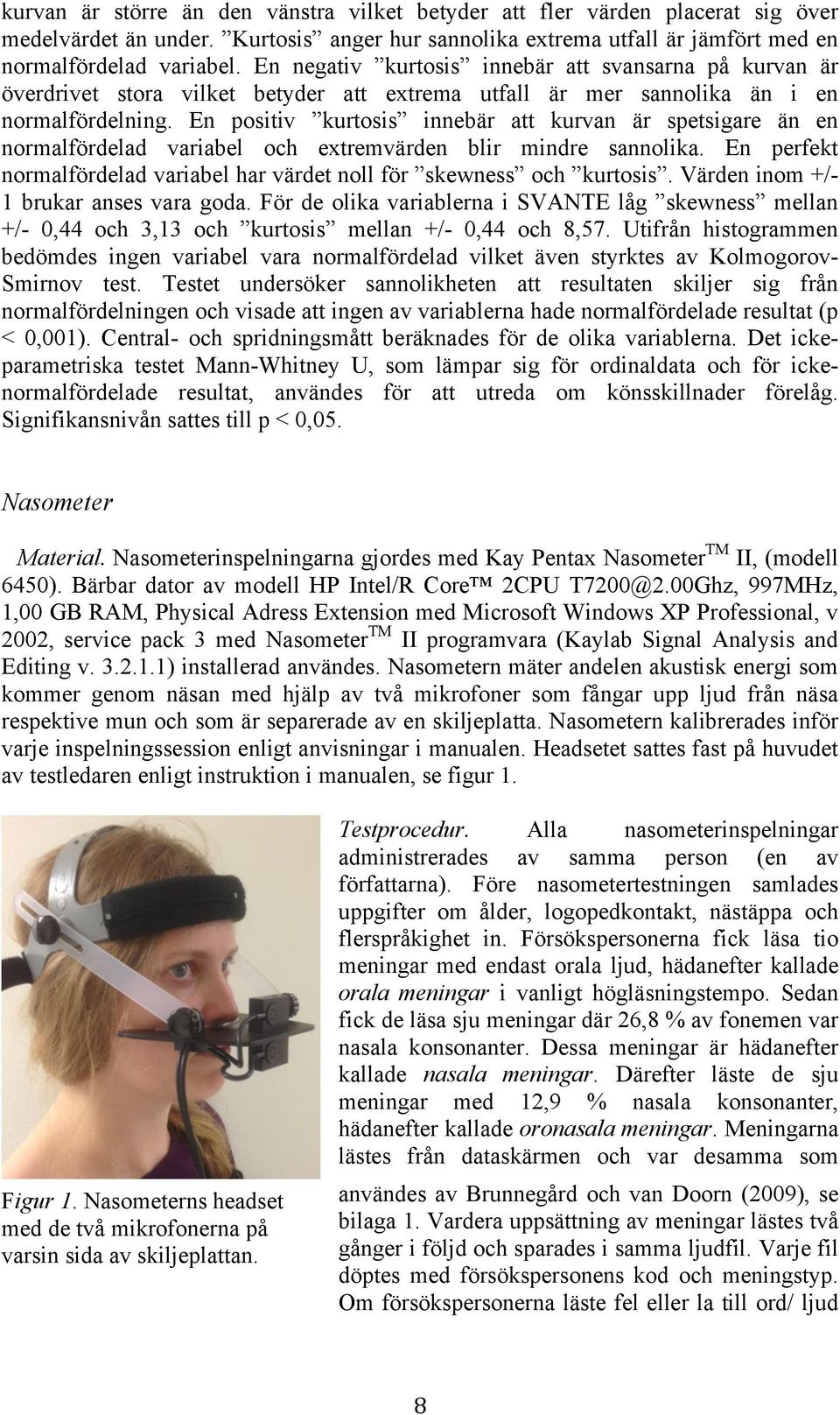 En positiv kurtosis innebär att kurvan är spetsigare än en normalfördelad variabel och extremvärden blir mindre sannolika. En perfekt normalfördelad variabel har värdet noll för skewness och kurtosis.
