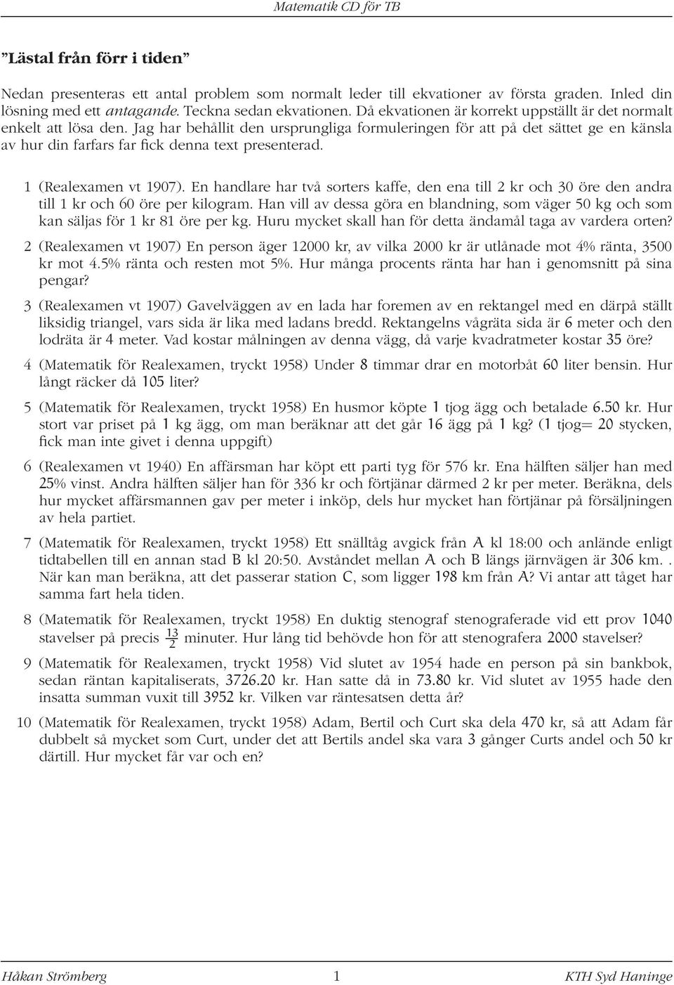 Jag har behållit den ursprungliga formuleringen för att på det sättet ge en känsla av hur din farfars far fick denna text presenterad. 1 (Realexamen vt 1907).