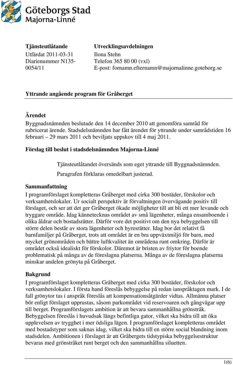 Stadsdelsnämnden har fått ärendet för yttrande under samrådstiden 16 februari 29 mars 2011 och beviljats uppskov till 4 maj 2011.