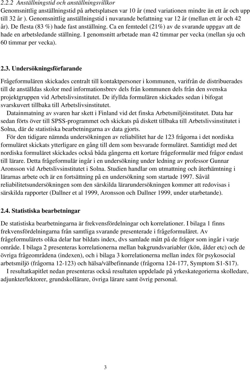 timmar per vecka (mellan sju och 60 timmar per vecka) 23 Undersökningsförfarande Frågeformulären skickades centralt till kontaktpersoner i kommunen, varifrån de distribuerades till de anställdas