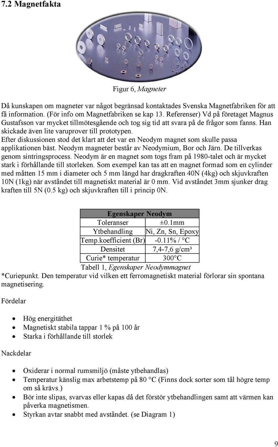 Efter diskussionen stod det klart att det var en Neodym magnet som skulle passa applikationen bäst. Neodym magneter består av Neodymium, Bor och Järn. De tillverkas genom sintringsprocess.