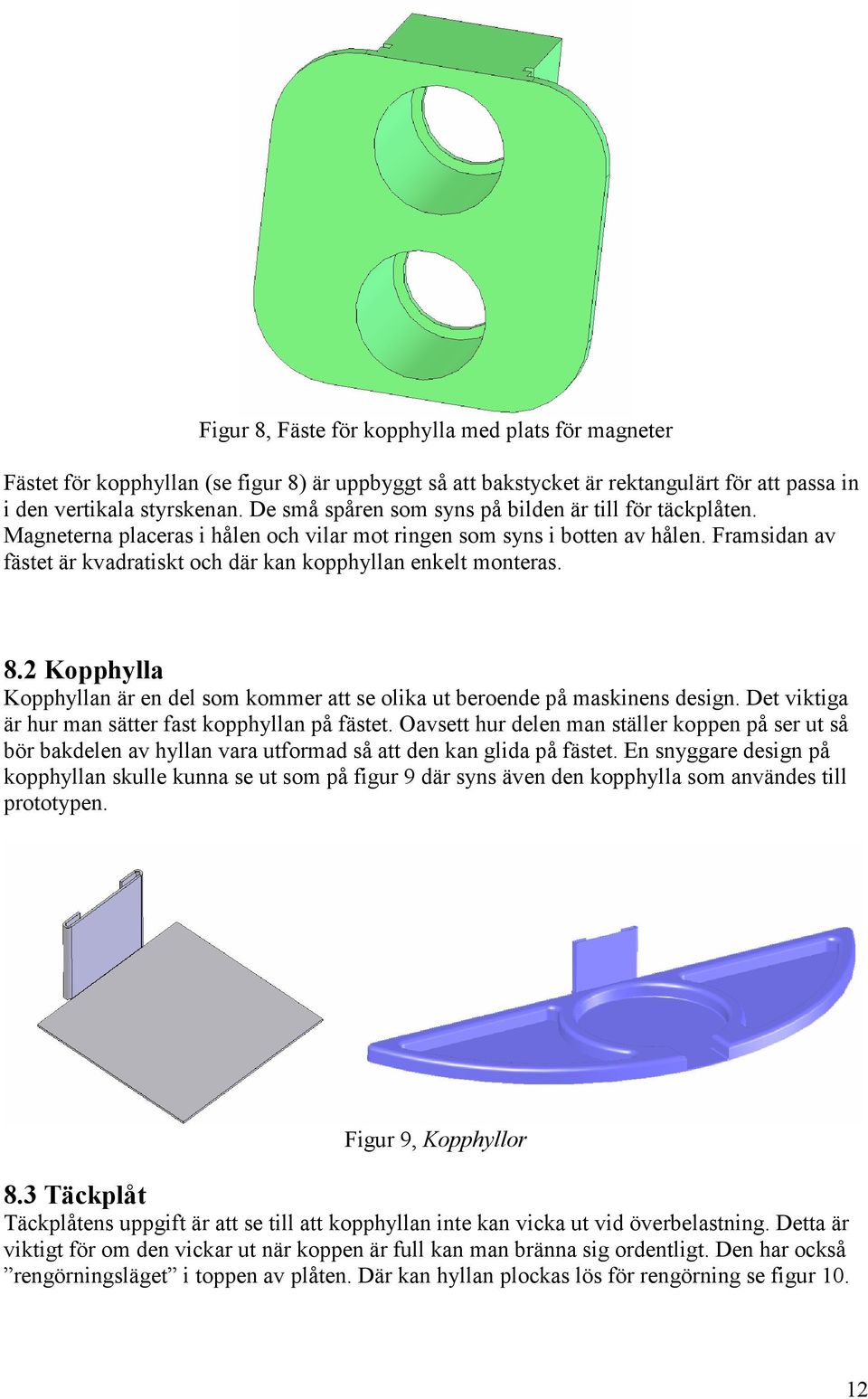 Framsidan av fästet är kvadratiskt och där kan kopphyllan enkelt monteras. 8.2 Kopphylla Kopphyllan är en del som kommer att se olika ut beroende på maskinens design.