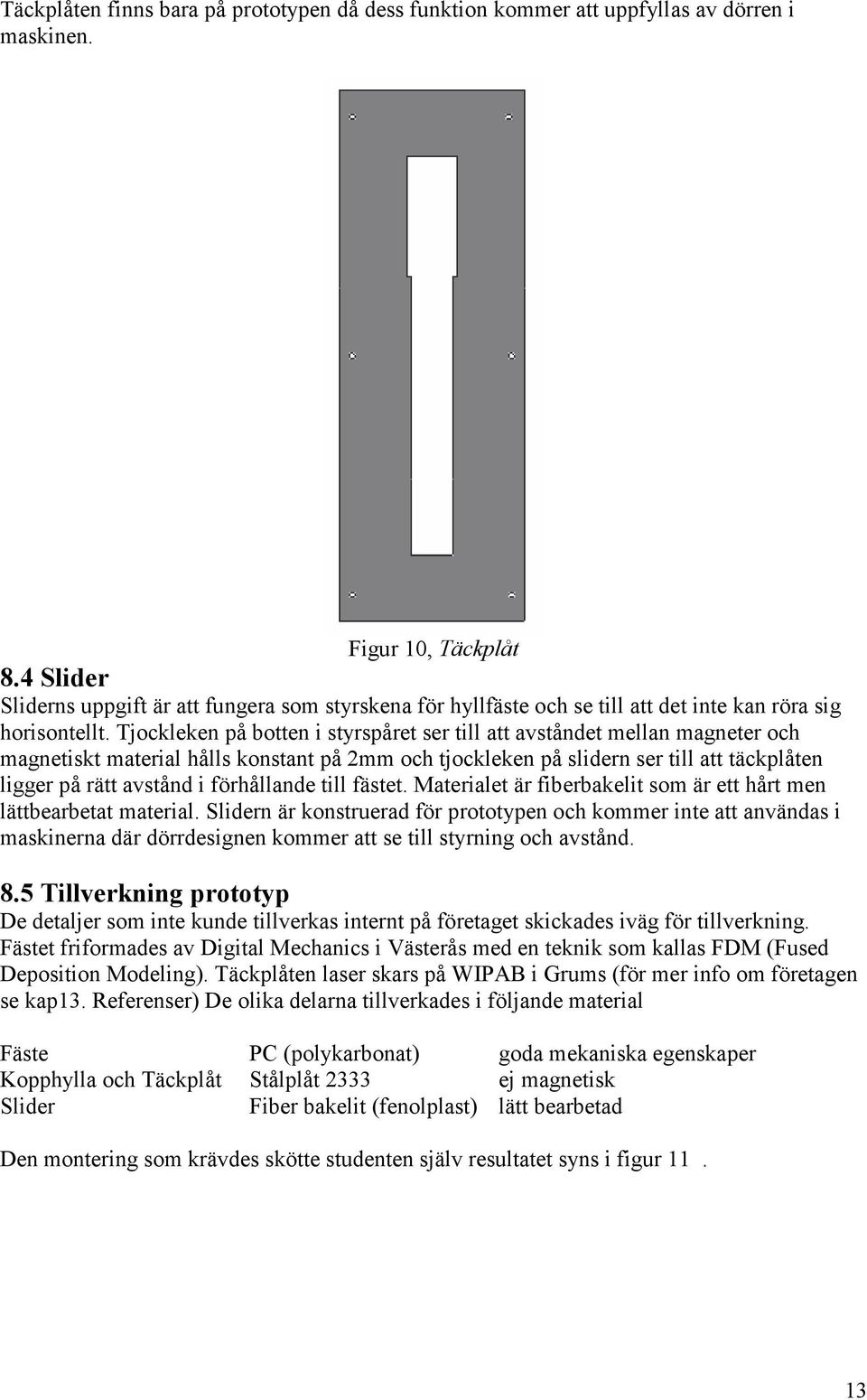 Tjockleken på botten i styrspåret ser till att avståndet mellan magneter och magnetiskt material hålls konstant på 2mm och tjockleken på slidern ser till att täckplåten ligger på rätt avstånd i