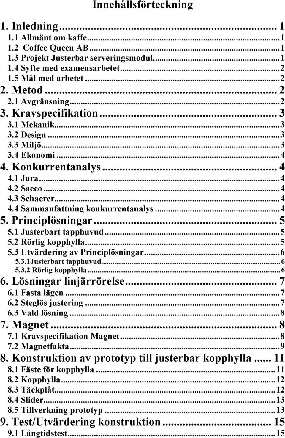 ..4 5. Principlösningar... 5 5.1 Justerbart tapphuvud...5 5.2 Rörlig kopphylla...5 5.3 Utvärdering av Principlösningar...6 5.3.1Justerbart tapphuvud...6 5.3.2 Rörlig kopphylla...6 6.