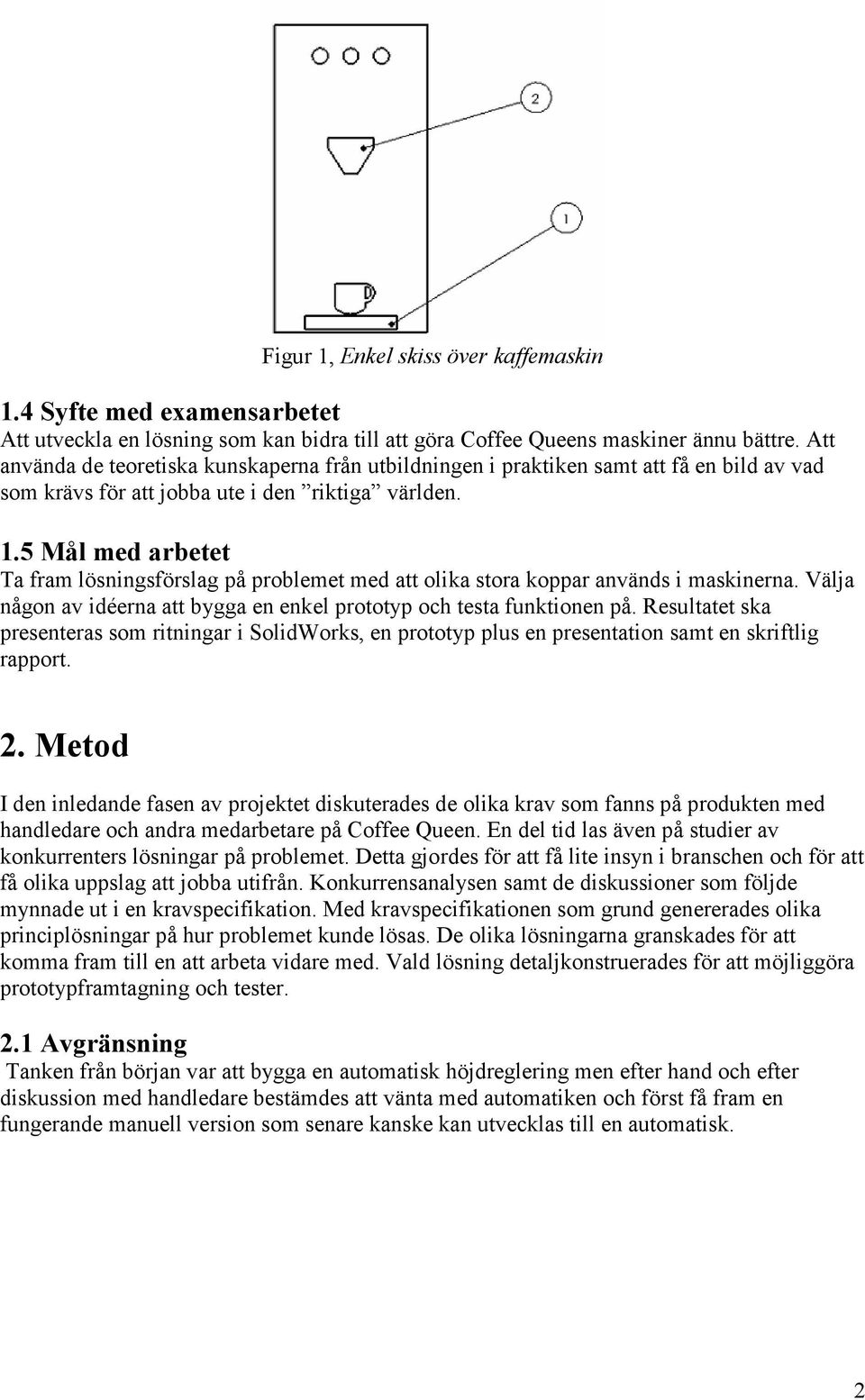 5 Mål med arbetet Ta fram lösningsförslag på problemet med att olika stora koppar används i maskinerna. Välja någon av idéerna att bygga en enkel prototyp och testa funktionen på.