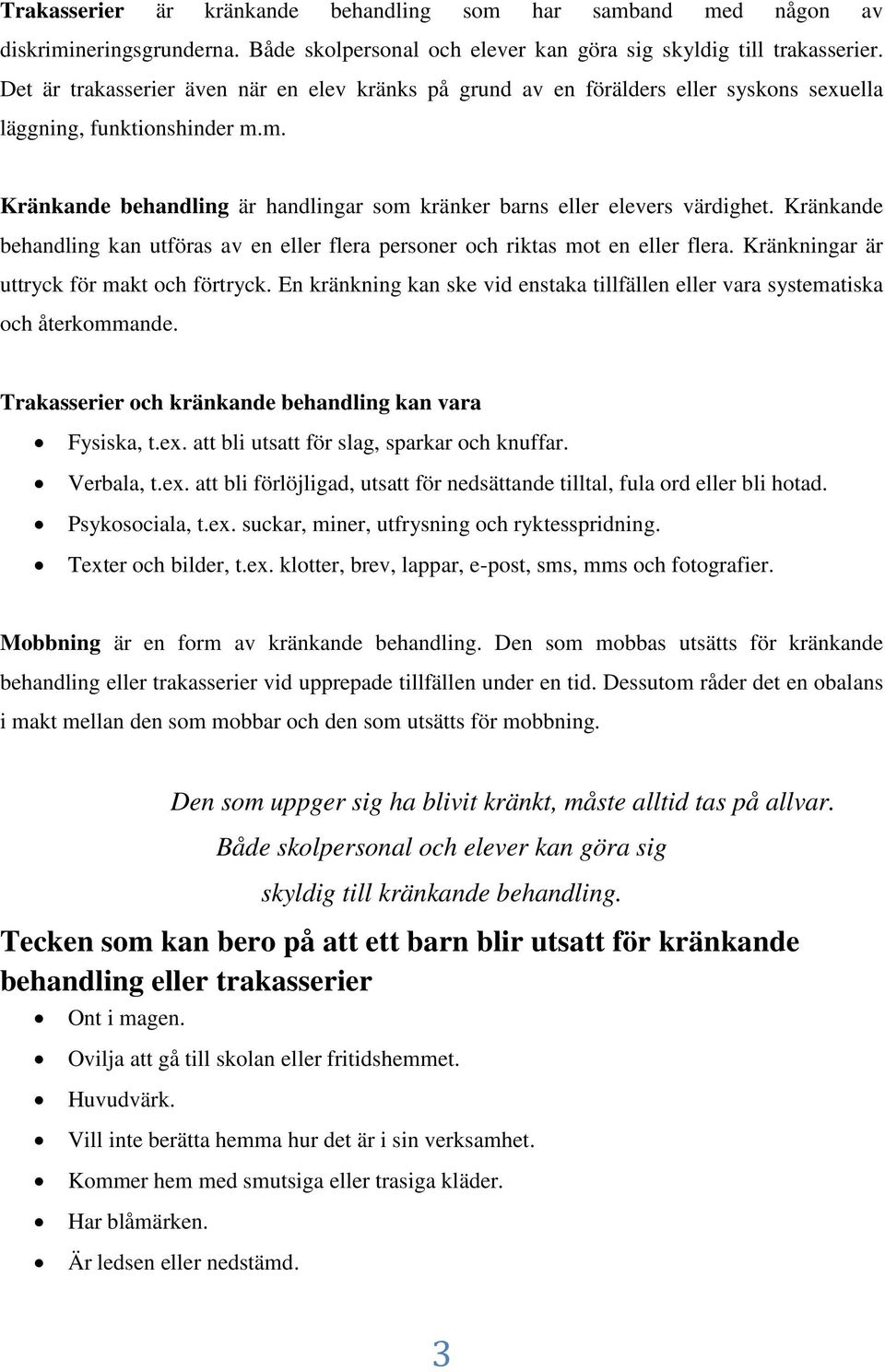 Kränkande behandling kan utföras av en eller flera personer och riktas mot en eller flera. Kränkningar är uttryck för makt och förtryck.