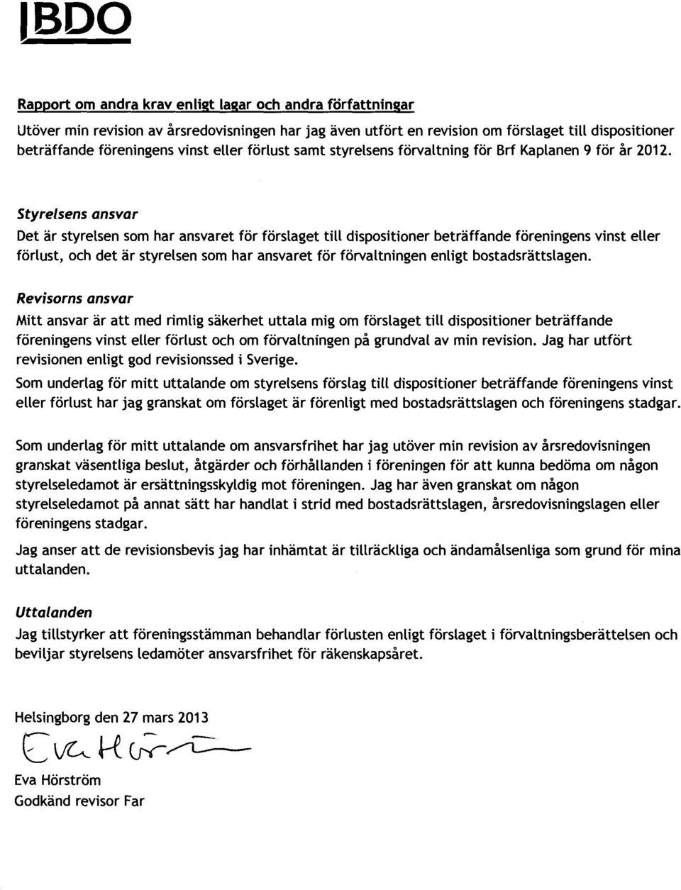 styrelsens ansvar Det är styrelsen som har ansvaret för förslaget till dispositioner beträffande föreningens vinst eller förlust, och det är styrelsen som har ansvaret för förvaltningen enligt