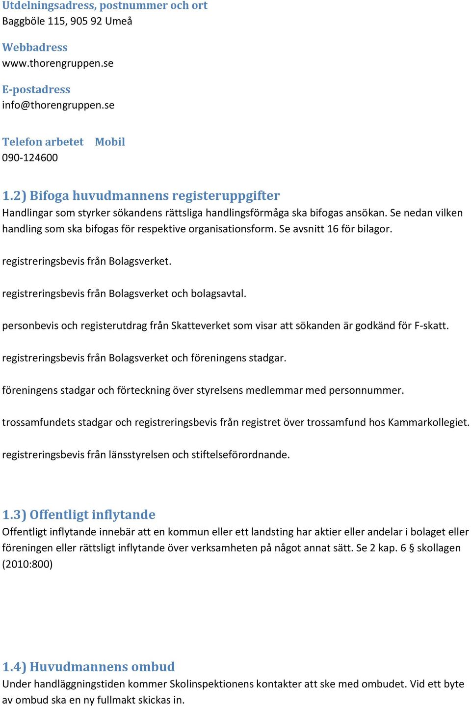 Se avsnitt 16 för bilagor. registreringsbevis från Bolagsverket. registreringsbevis från Bolagsverket och bolagsavtal.