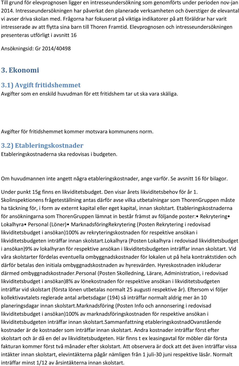 Frågorna har fokuserat på viktiga indikatorer på att föräldrar har varit intresserade av att flytta sina barn till Thoren Framtid.
