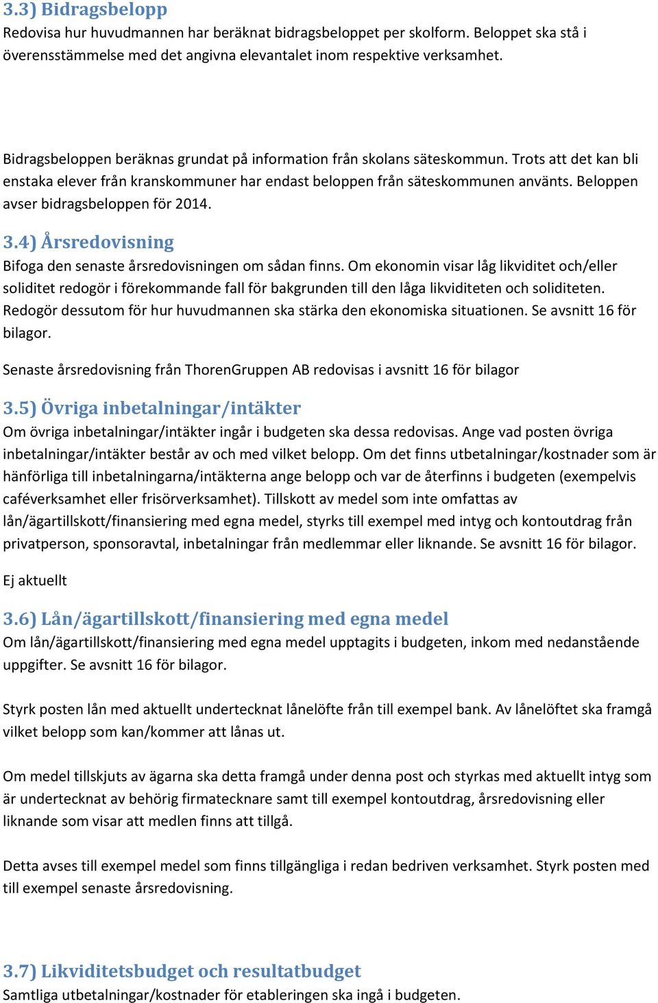 Beloppen avser bidragsbeloppen för 2014. 3.4) Årsredovisning Bifoga den senaste årsredovisningen om sådan finns.