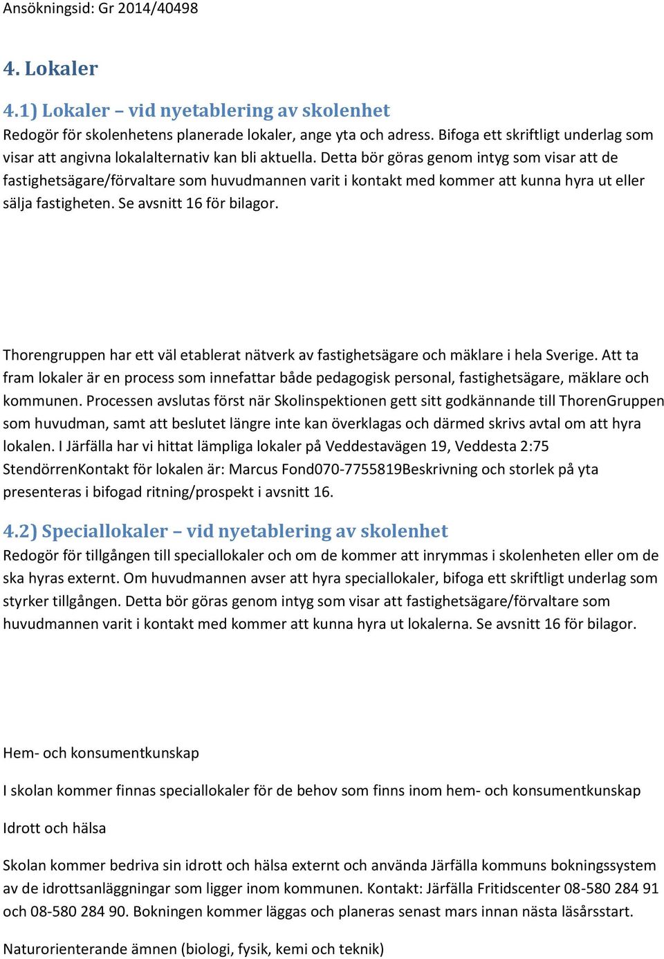 Detta bör göras genom intyg som visar att de fastighetsägare/förvaltare som huvudmannen varit i kontakt med kommer att kunna hyra ut eller sälja fastigheten. Se avsnitt 16 för bilagor.