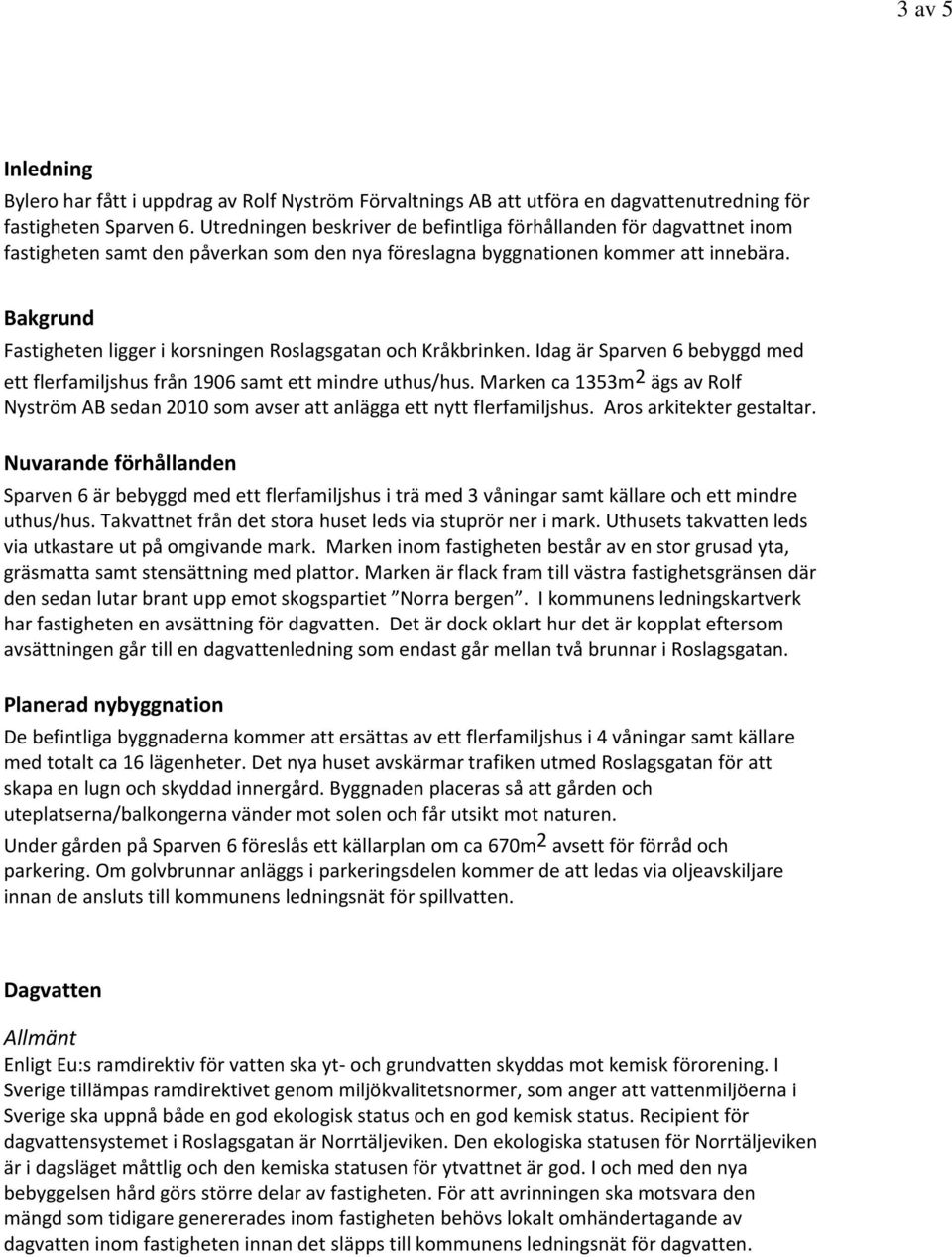 Bakgrund Fastigheten ligger i korsningen Roslagsgatan och Kråkbrinken. Idag är Sparven 6 bebyggd med ett flerfamiljshus från 1906 samt ett mindre uthus/hus.