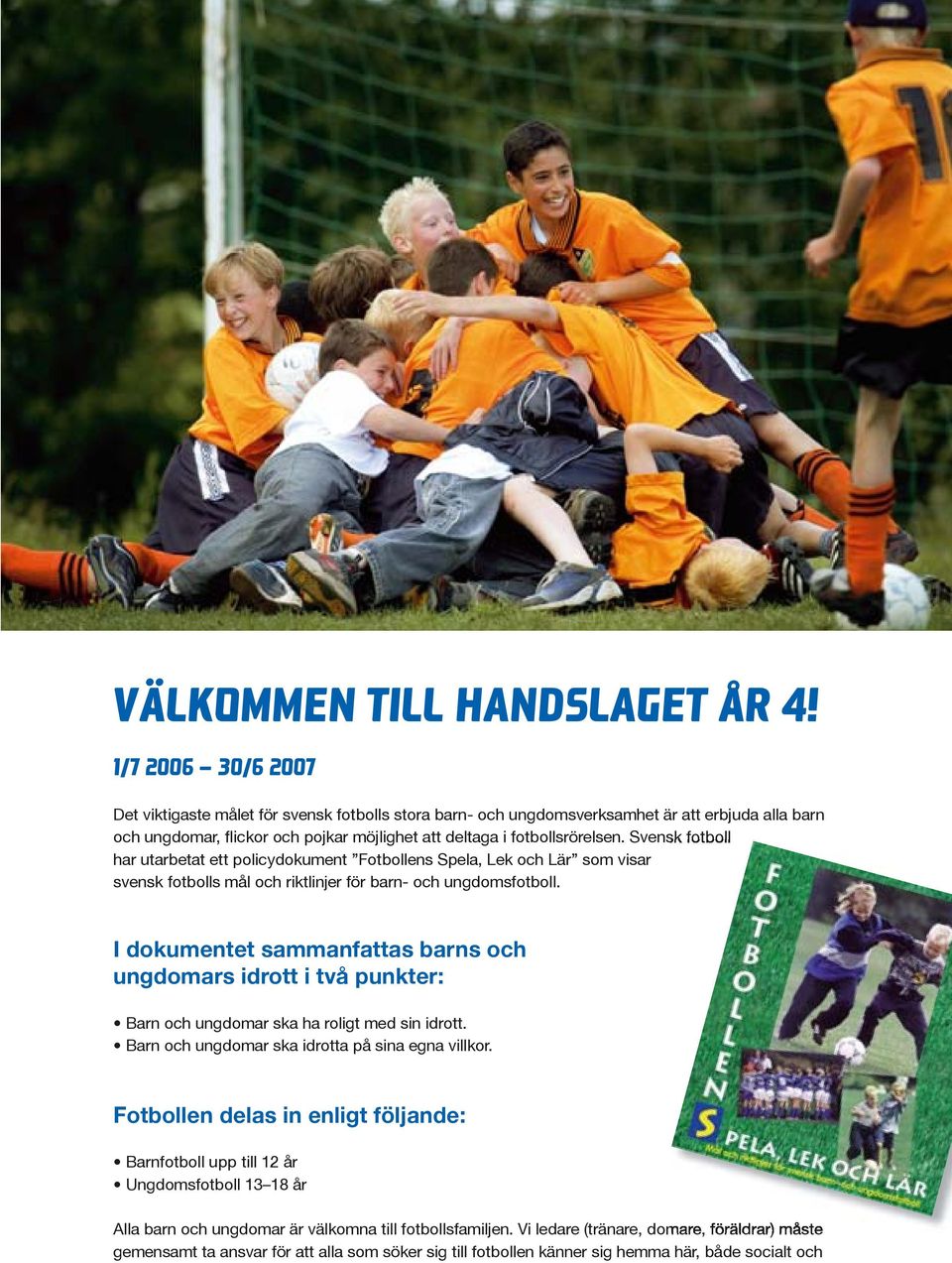 Svensk fotboll har utarbetat ett policydokument Fotbollens Spela, Lek och Lär som visar svensk fotbolls mål och riktlinjer för barn- och ungdomsfotboll.