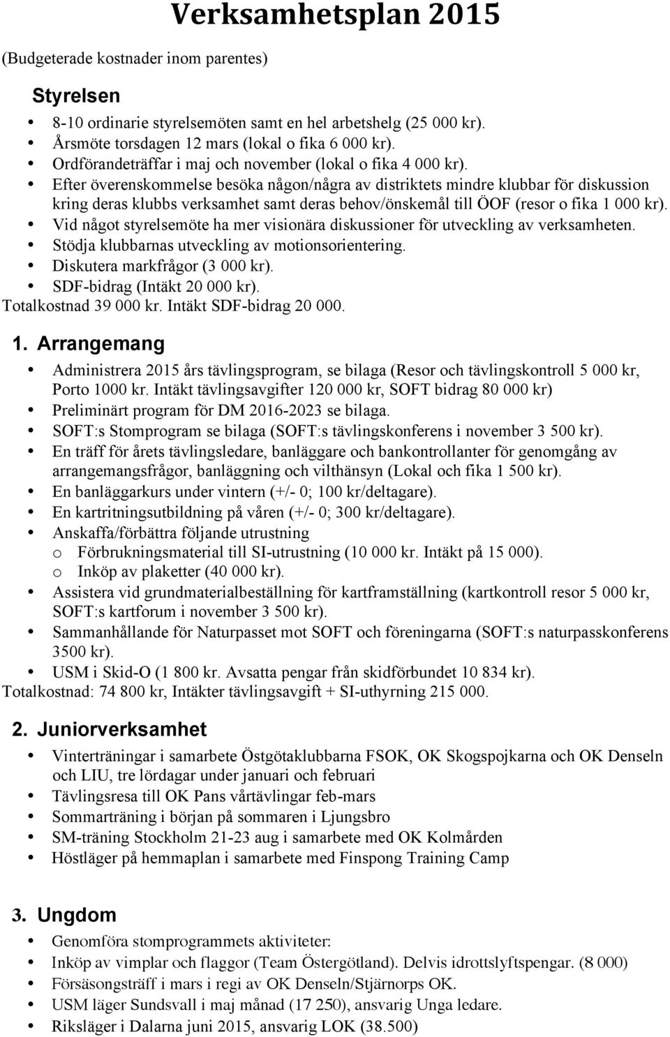 Efter överenskommelse besöka någon/några av distriktets mindre klubbar för diskussion kring deras klubbs verksamhet samt deras behov/önskemål till ÖOF (resor o fika 1 000 kr).