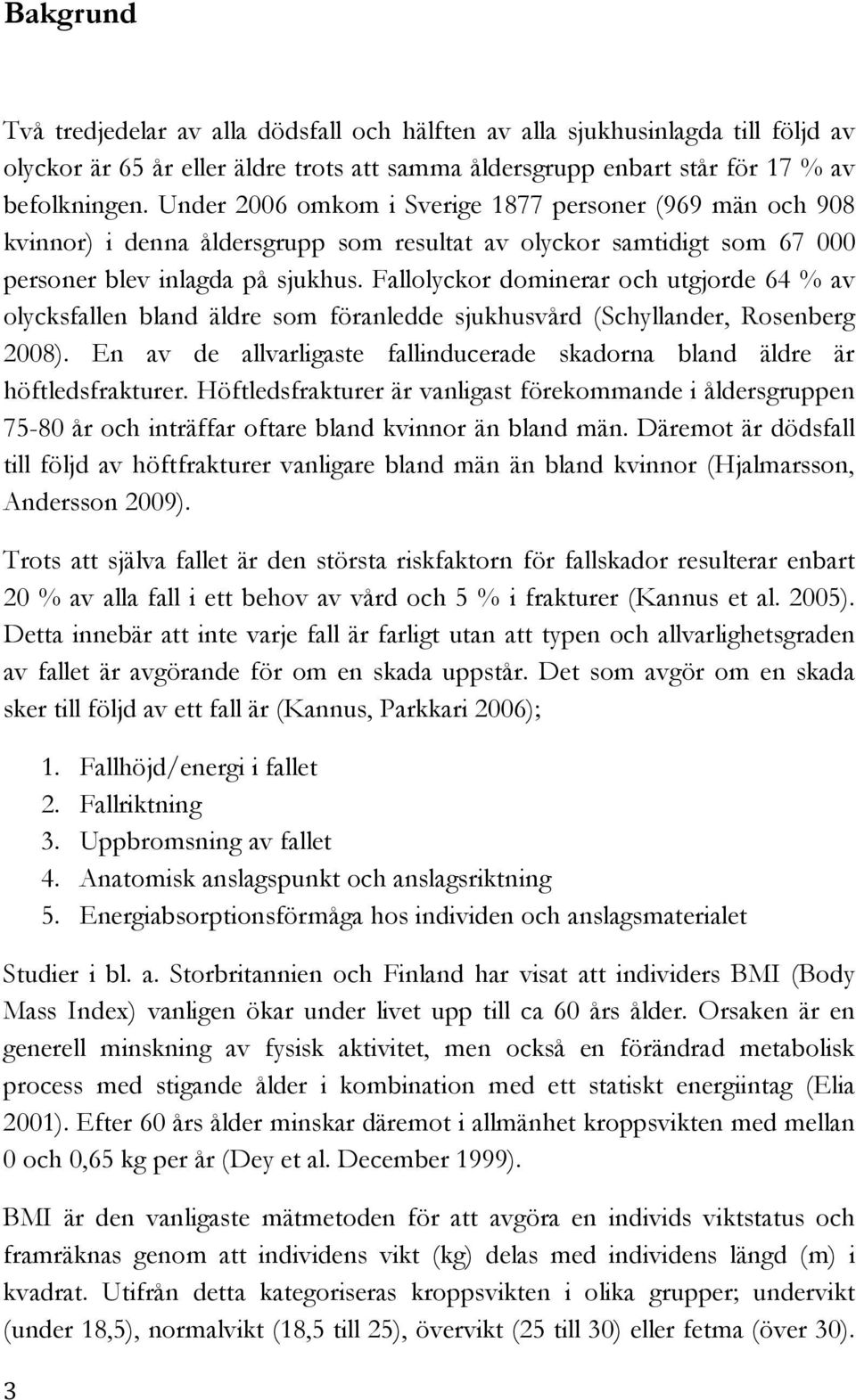 Fallolyckor dominerar och utgjorde 64 % av olycksfallen bland äldre som föranledde sjukhusvård (Schyllander, Rosenberg 2008).