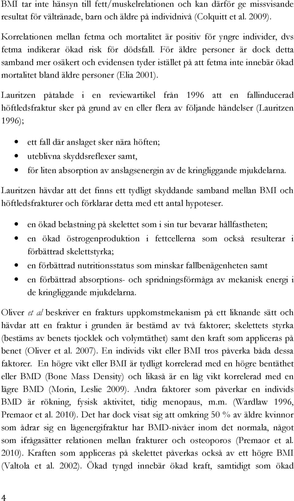 För äldre personer är dock detta samband mer osäkert och evidensen tyder istället på att fetma inte innebär ökad mortalitet bland äldre personer (Elia 2001).
