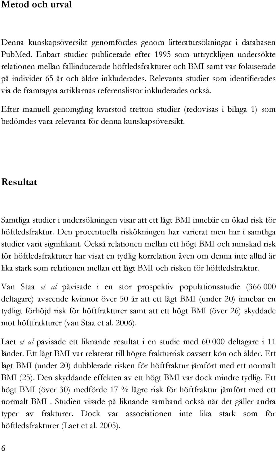 Relevanta studier som identifierades via de framtagna artiklarnas referenslistor inkluderades också.