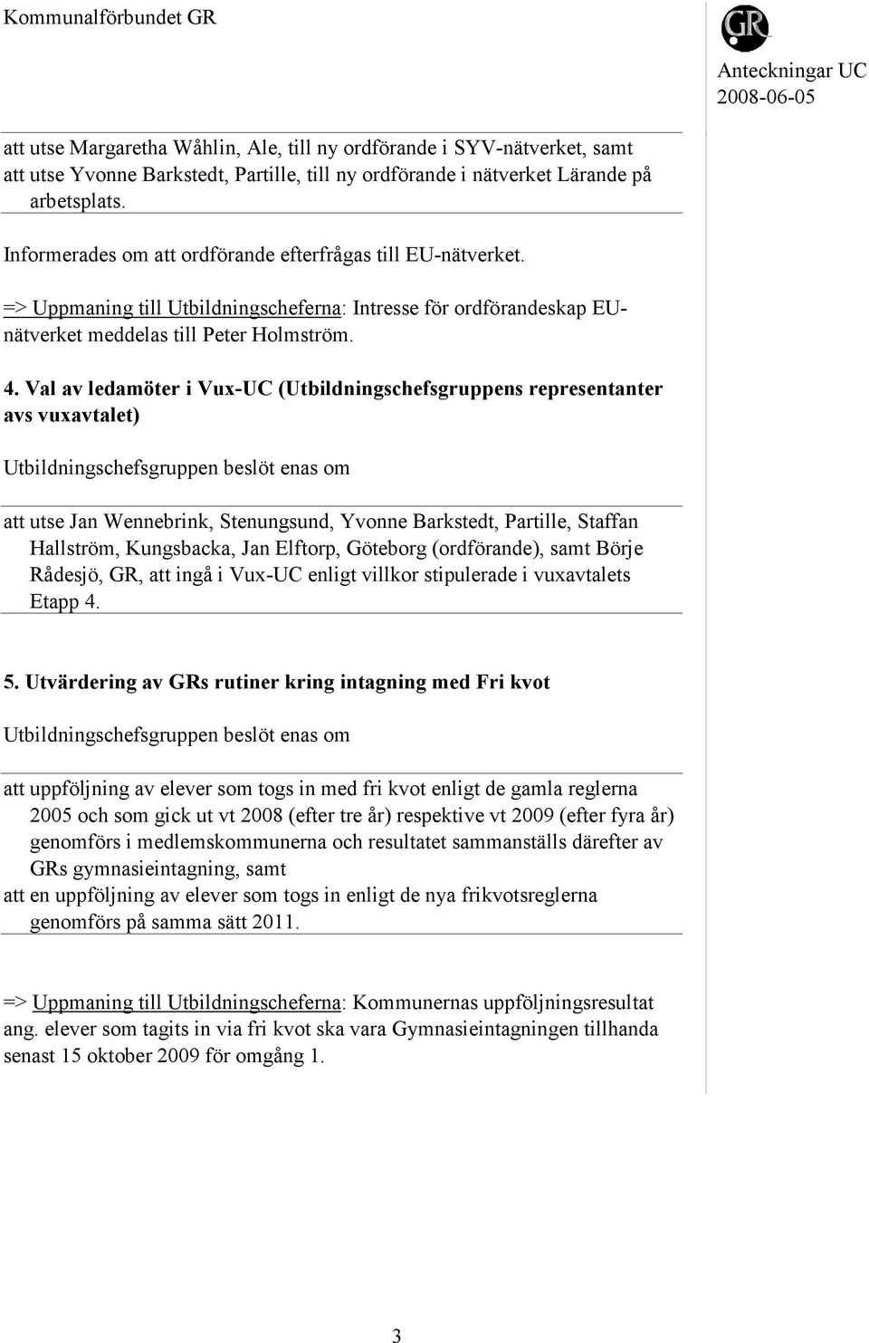 Val av ledamöter i Vux-UC (Utbildningschefsgruppens representanter avs vuxavtalet) att utse Jan Wennebrink, Stenungsund, Yvonne Barkstedt, Partille, Staffan Hallström, Kungsbacka, Jan Elftorp,