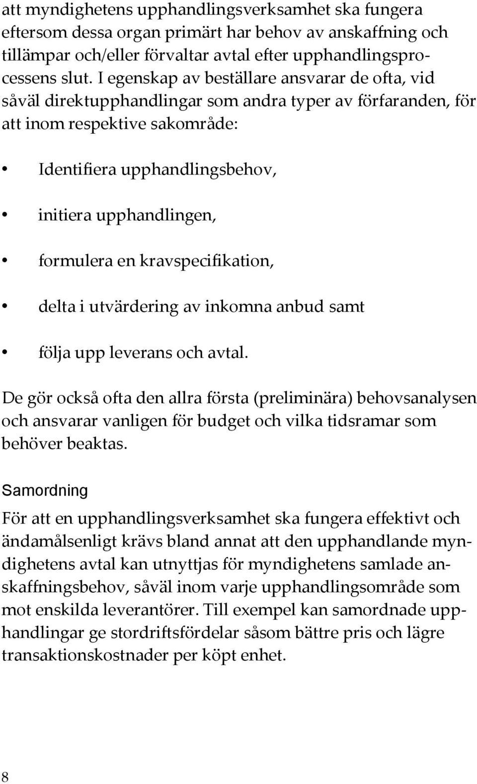 formulera en kravspecifikation, delta i utvärdering av inkomna anbud samt följa upp leverans och avtal.