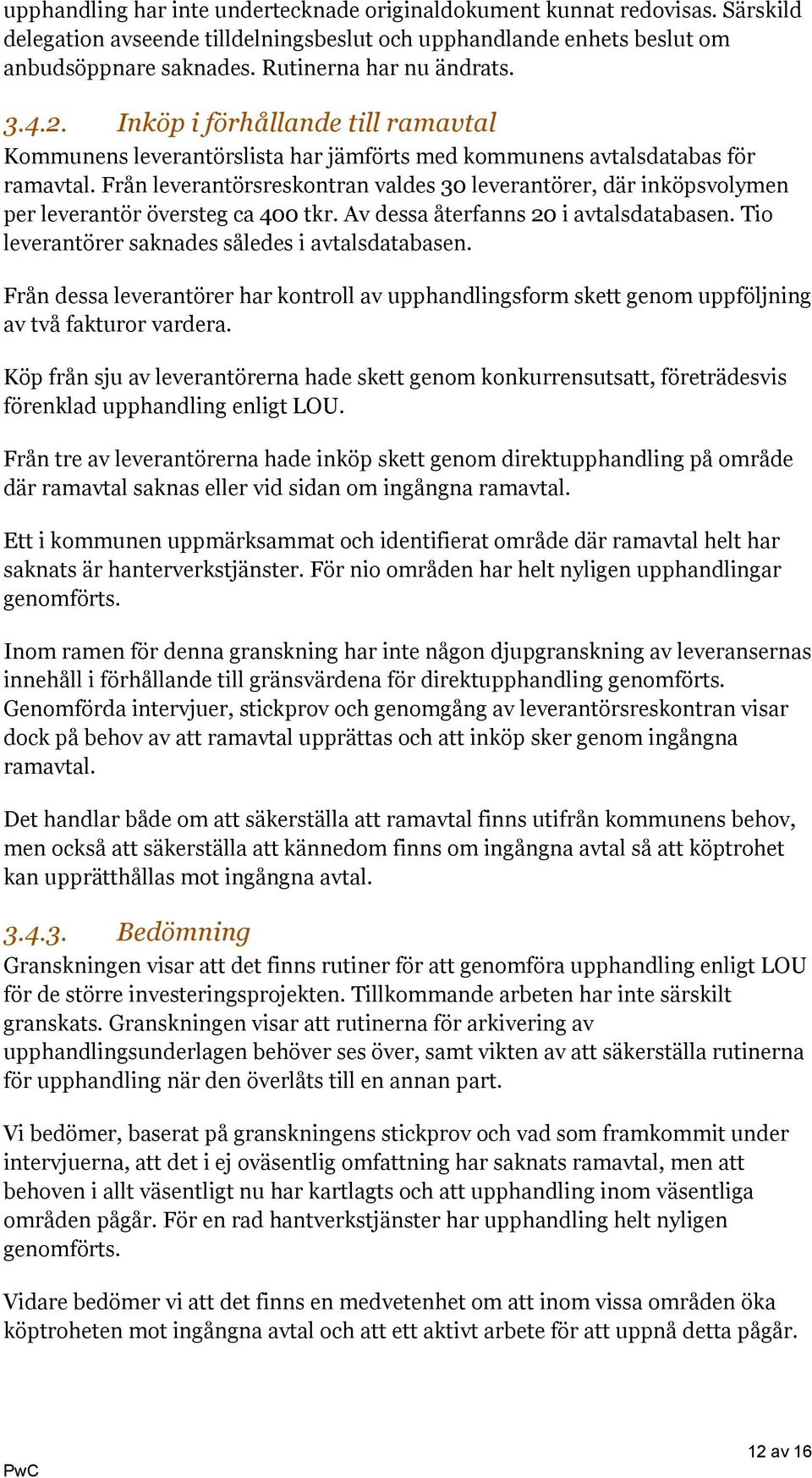 Från leverantörsreskontran valdes 30 leverantörer, där inköpsvolymen per leverantör översteg ca 400 tkr. Av dessa återfanns 20 i avtalsdatabasen. Tio leverantörer saknades således i avtalsdatabasen.