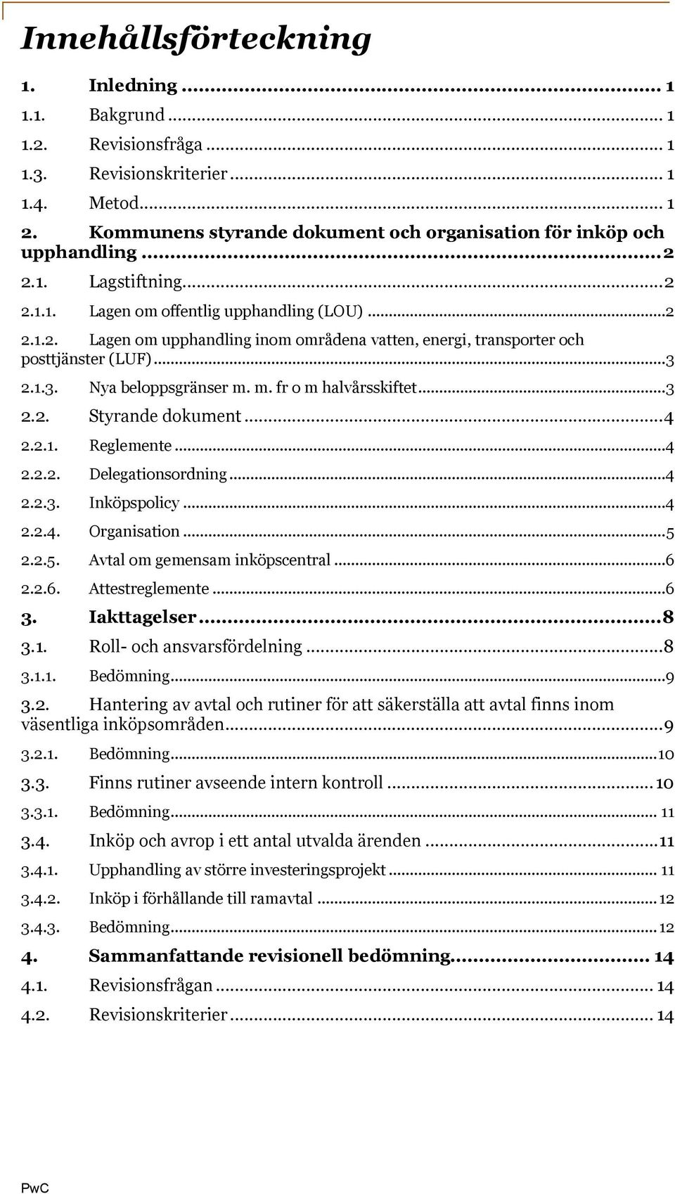 ..3 2.1.3. Nya beloppsgränser m. m. fr o m halvårsskiftet...3 2.2. Styrande dokument...4 2.2.1. Reglemente...4 2.2.2. Delegationsordning...4 2.2.3. Inköpspolicy...4 2.2.4. Organisation...5 