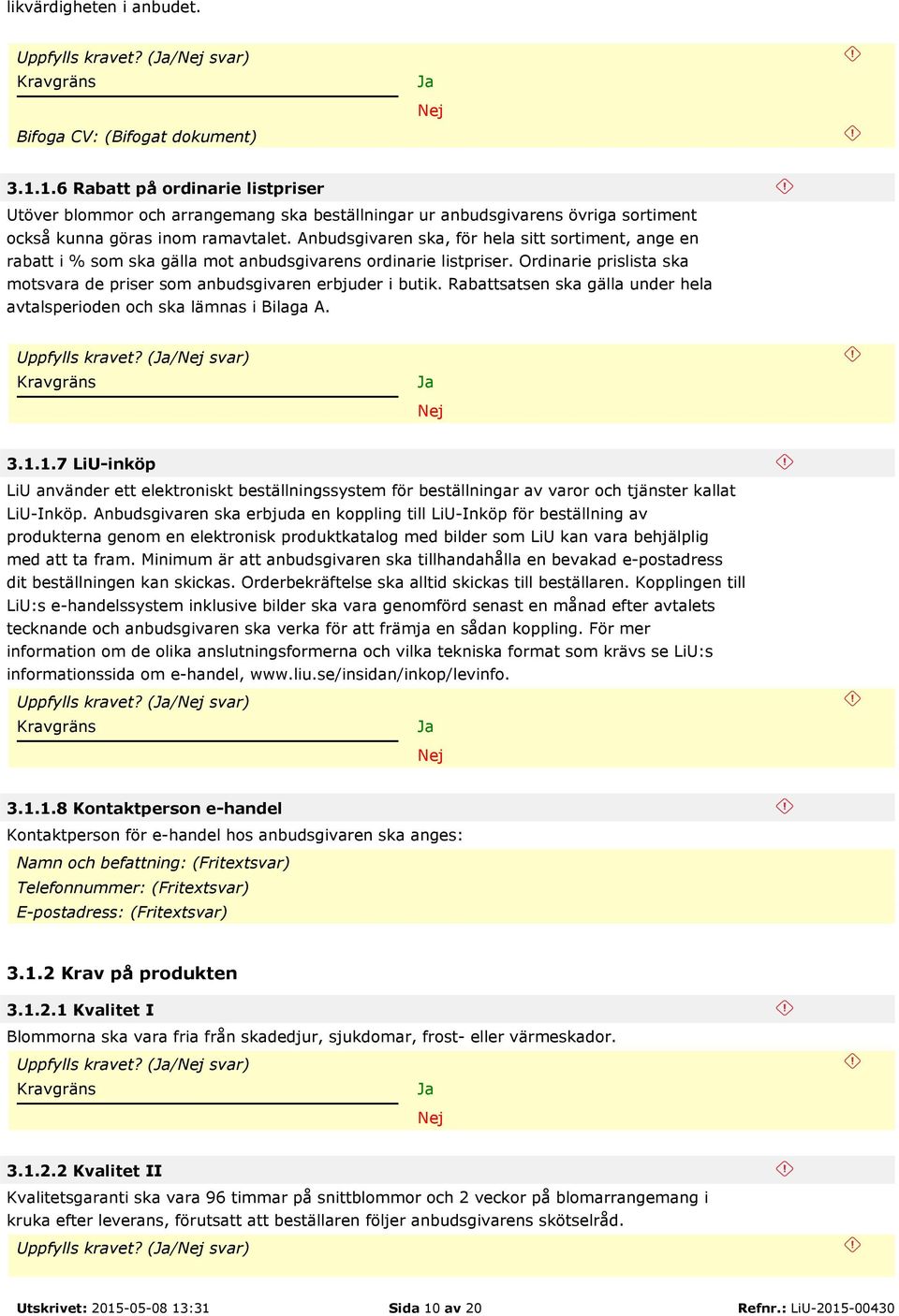 Anbudsgivaren ska, för hela sitt sortiment, ange en rabatt i % som ska gälla mot anbudsgivarens ordinarie listpriser. Ordinarie prislista ska motsvara de priser som anbudsgivaren erbjuder i butik.